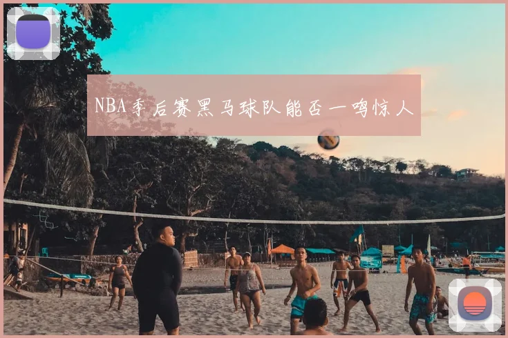 NBA季后赛黑马球队能否一鸣惊人